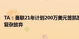 TA：曼联21年计划200万美元签凯塞多后外租，但因交易变复杂放弃