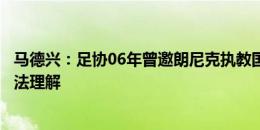 马德兴：足协06年曾邀朗尼克执教国奥但指导国足，让他无法理解