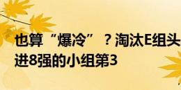 也算“爆冷”？淘汰E组头名，荷兰是唯一打进8强的小组第3