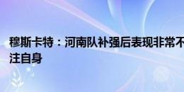 穆斯卡特：河南队补强后表现非常不错 海港最重要的还是专注自身