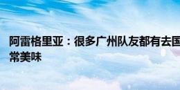 阿雷格里亚：很多广州队友都有去国外踢球潜质 中国烧烤非常美味