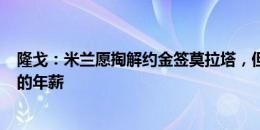 隆戈：米兰愿掏解约金签莫拉塔，但需要球员降低600万欧的年薪