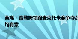 英媒：富勒姆领跑麦克托米奈争夺战，纽卡、西汉姆、圣徒均有意