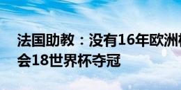 法国助教：没有16年欧洲杯决赛输球，就不会18世界杯夺冠