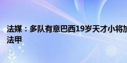 法媒：多队有意巴西19岁天才小将加索瓦，球员可能先登陆法甲