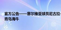 官方公告——塞尔维亚球员尼古拉-拉德曼诺瓦茨正式加盟青岛海牛