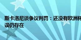 斯卡洛尼谈争议判罚：还没有欧洲杯的技术，有VAR人为错误仍存在