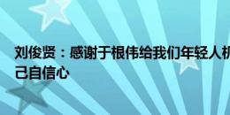 刘俊贤：感谢于根伟给我们年轻人机会，进球会极大提升自己自信心