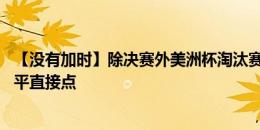 【没有加时】除决赛外美洲杯淘汰赛不设加时赛，90分钟战平直接点