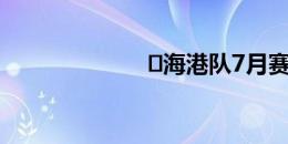 ⏰海港队7月赛程