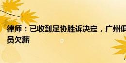 律师：已收到足协胜诉决定，广州俱乐部15日内需付代理球员欠薪