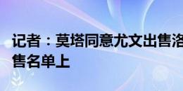 记者：莫塔同意尤文出售洛卡特利，球员在出售名单上