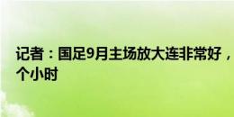 记者：国足9月主场放大连非常好，沙特若不包机至少飞13个小时