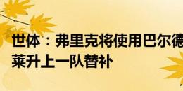 世体：弗里克将使用巴尔德当首发左后卫，瓦莱升上一队替补