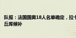 队报：法国国奥18人名单确定，拉卡泽特奥利斯领衔，乌戈丘库候补