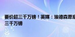 要价超三千万镑！英媒：埃德森愿意转会沙特，曼城标价超三千万镑