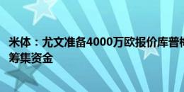 米体：尤文准备4000万欧报价库普梅纳斯，但需先出售球员筹集资金