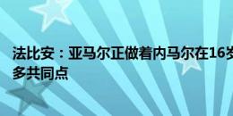 法比安：亚马尔正做着内马尔在16岁时做的事情，两人有很多共同点