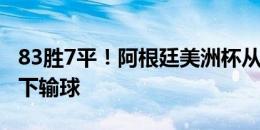 83胜7平！阿根廷美洲杯从未在半场领先情况下输球