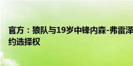 官方：狼队与19岁中锋内森-弗雷泽续约至2028年 含1年续约选择权