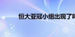 恒大亚冠小组出现了吗最新消息