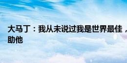 大马丁：我从未说过我是世界最佳，梅西失点但有人支持帮助他