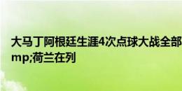 大马丁阿根廷生涯4次点球大战全部获胜：世界杯对法国&荷兰在列