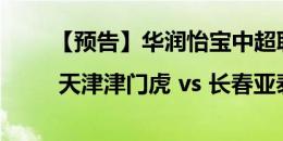 【预告】华润怡宝中超联赛第18轮 | 天津津门虎 vs 长春亚泰