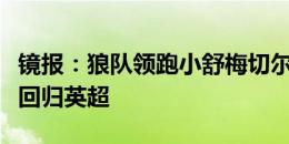 镜报：狼队领跑小舒梅切尔争夺战，球员渴望回归英超