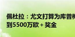 佩杜拉：尤文打算为库普梅纳斯报价5000万到5500万欧＋奖金