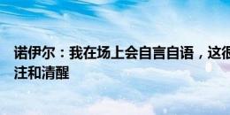 诺伊尔：我在场上会自言自语，这很重要因为能帮我保持专注和清醒