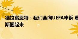 德拉富恩特：我们会向UEFA申诉 看看是否允许我们把克罗斯捆起来