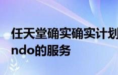 任天堂确实确实计划最终推出一项名为Nintendo的服务