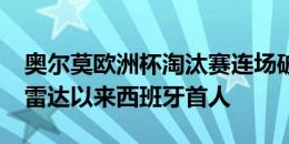 奥尔莫欧洲杯淘汰赛连场破门，自1964年佩雷达以来西班牙首人