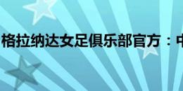 格拉纳达女足俱乐部官方：中国球员谢婷离队