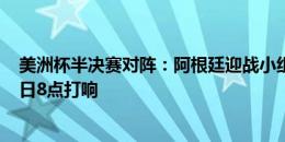 美洲杯半决赛对阵：阿根廷迎战小组赛对手加拿大，7月10日8点打响