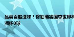 品尝百般滋味！穆勒随德国夺世界杯随后两届小组出局，欧洲杯0球