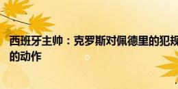 西班牙主帅：克罗斯对佩德里的犯规是红牌 但我能够理解他的动作