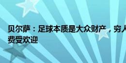 贝尔萨：足球本质是大众财产，穷人没钱买幸福，足球因免费受欢迎