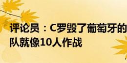 评论员：C罗毁了葡萄牙的比赛，他上场时球队就像10人作战