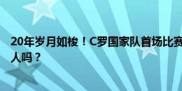 20年岁月如梭！C罗国家队首场比赛的首发！你能认出这11人吗？