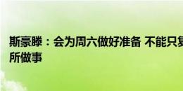 斯豪滕：会为周六做好准备 不能只复制粘贴对阵罗马尼亚时所做事