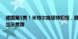 德国第5黄！米特尔施塔特犯规，随后爆踢皮球，泰勒向他出示黄牌