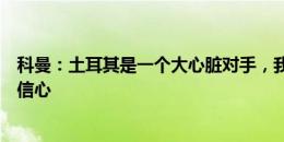 科曼：土耳其是一个大心脏对手，我们需要对自身实力保持信心