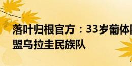 落叶归根官方：33岁葡体队长柯蒂斯免签加盟乌拉圭民族队