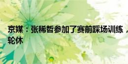 京媒：张稀哲参加了赛前踩场训练，伤并无大碍密集赛程需轮休