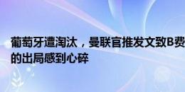 葡萄牙遭淘汰，曼联官推发文致B费&达洛特：为你们的出局感到心碎