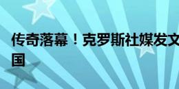 传奇落幕！克罗斯社媒发文致谢：谢谢你，德国