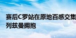 赛后C罗站在原地百感交集，苦笑了一下与格列兹曼拥抱