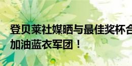 登贝莱社媒晒与最佳奖杯合照：进入半决赛，加油蓝衣军团！